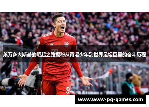 莱万多夫斯基的崛起之路揭秘从青涩少年到世界足坛巨星的奋斗历程