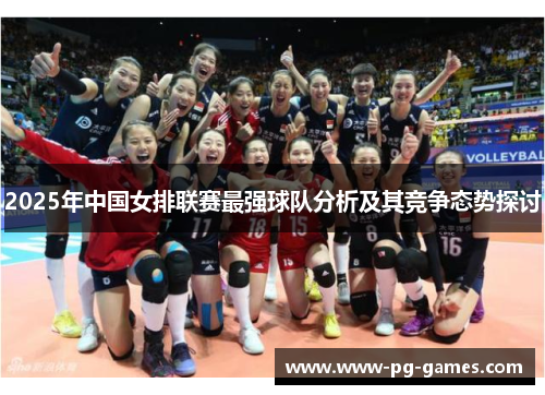 2025年中国女排联赛最强球队分析及其竞争态势探讨