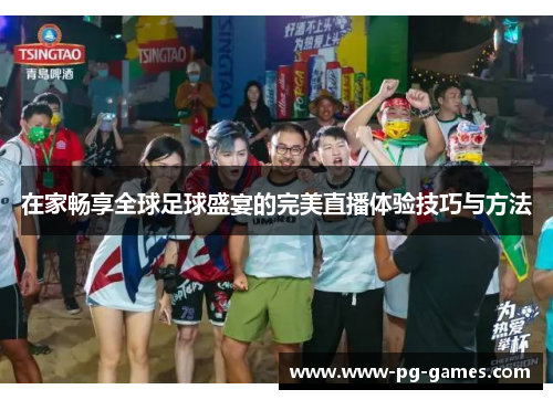 在家畅享全球足球盛宴的完美直播体验技巧与方法