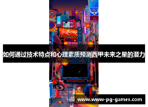 如何通过技术特点和心理素质预测西甲未来之星的潜力