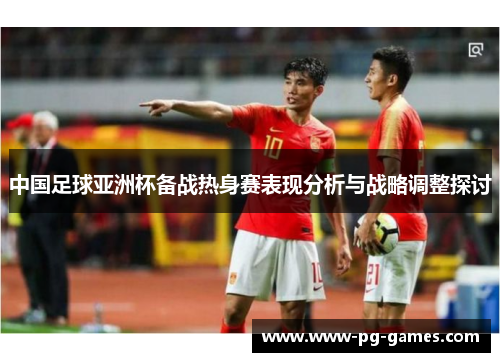 中国足球亚洲杯备战热身赛表现分析与战略调整探讨