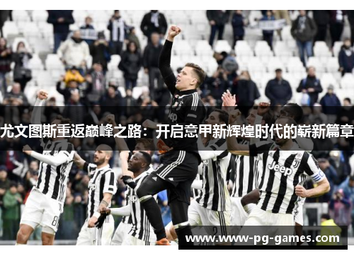 尤文图斯重返巅峰之路：开启意甲新辉煌时代的崭新篇章