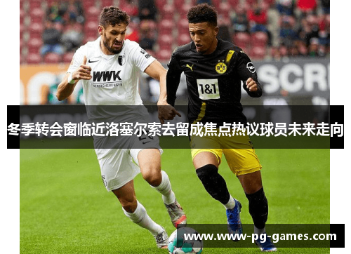 冬季转会窗临近洛塞尔索去留成焦点热议球员未来走向
