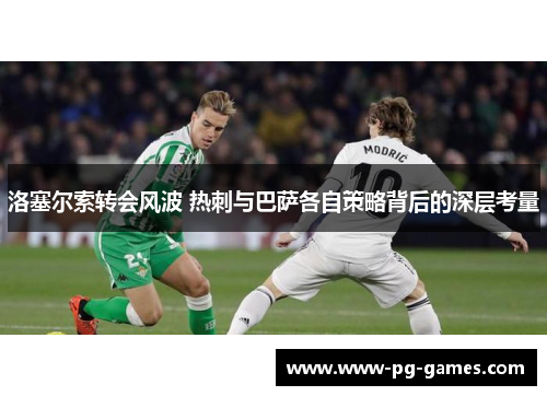 洛塞尔索转会风波 热刺与巴萨各自策略背后的深层考量
