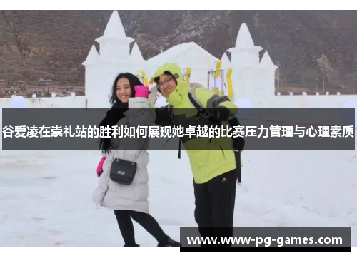 谷爱凌在崇礼站的胜利如何展现她卓越的比赛压力管理与心理素质
