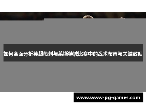 如何全面分析英超热刺与莱斯特城比赛中的战术布置与关键数据