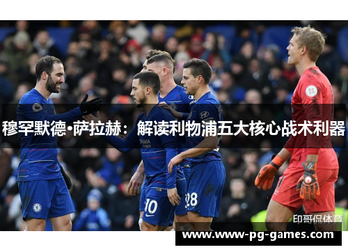 穆罕默德·萨拉赫：解读利物浦五大核心战术利器