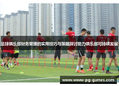 足球俱乐部财务管理的实用技巧与策略探讨助力俱乐部可持续发展