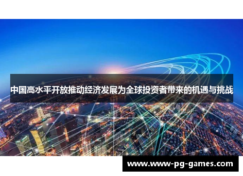 中国高水平开放推动经济发展为全球投资者带来的机遇与挑战