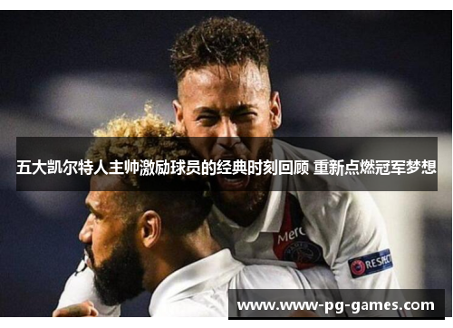 五大凯尔特人主帅激励球员的经典时刻回顾 重新点燃冠军梦想