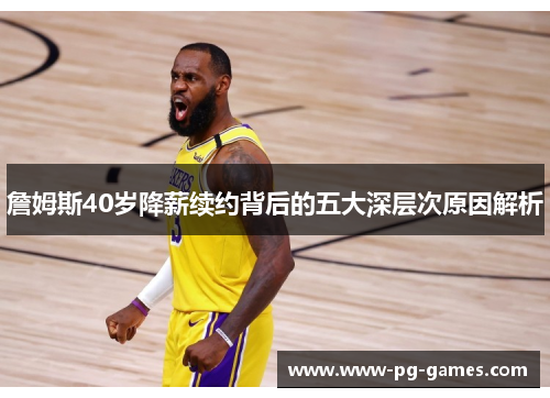 詹姆斯40岁降薪续约背后的五大深层次原因解析