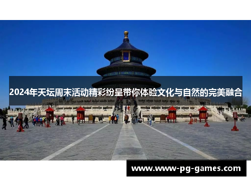2024年天坛周末活动精彩纷呈带你体验文化与自然的完美融合
