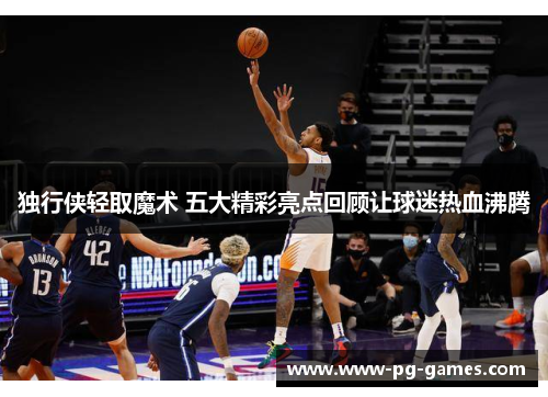 独行侠轻取魔术 五大精彩亮点回顾让球迷热血沸腾