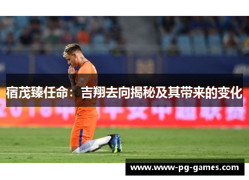 宿茂臻任命：吉翔去向揭秘及其带来的变化