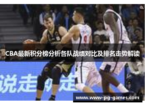 CBA最新积分榜分析各队战绩对比及排名走势解读