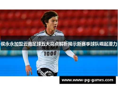 侯永永加盟云南足球五大亮点解析揭示新赛季球队崛起潜力