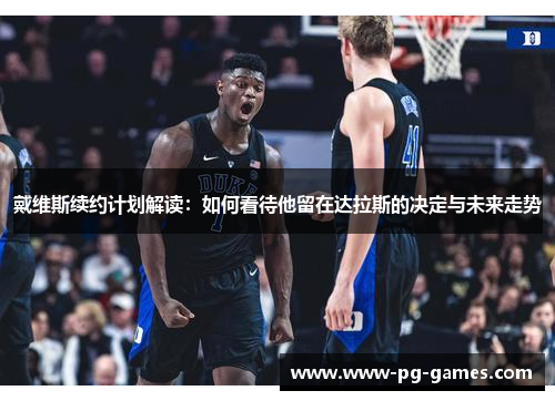 戴维斯续约计划解读：如何看待他留在达拉斯的决定与未来走势