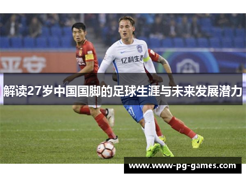 解读27岁中国国脚的足球生涯与未来发展潜力