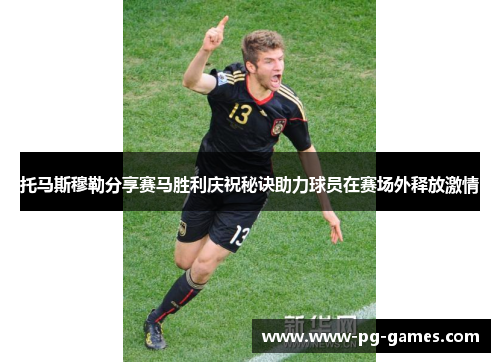 托马斯穆勒分享赛马胜利庆祝秘诀助力球员在赛场外释放激情