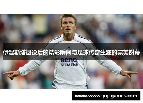 伊涅斯塔退役后的精彩瞬间与足球传奇生涯的完美谢幕