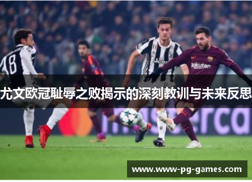 尤文欧冠耻辱之败揭示的深刻教训与未来反思