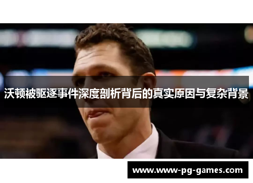 沃顿被驱逐事件深度剖析背后的真实原因与复杂背景