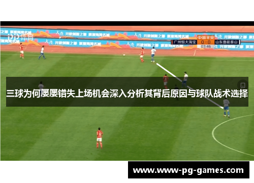 三球为何屡屡错失上场机会深入分析其背后原因与球队战术选择