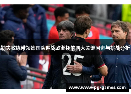 勒夫教练带领德国队迎战欧洲杯的四大关键因素与挑战分析