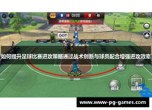 如何提升足球比赛进攻策略通过战术创新与球员配合增强进攻效率