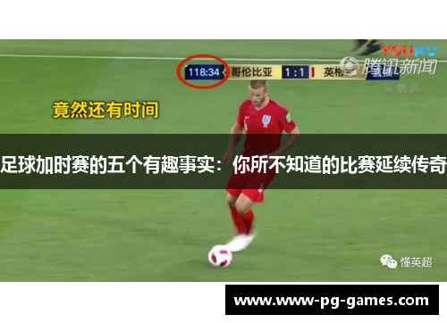 足球加时赛的五个有趣事实：你所不知道的比赛延续传奇