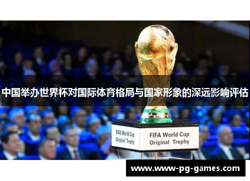 中国举办世界杯对国际体育格局与国家形象的深远影响评估