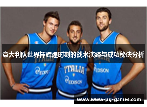 意大利队世界杯辉煌时刻的战术演绎与成功秘诀分析