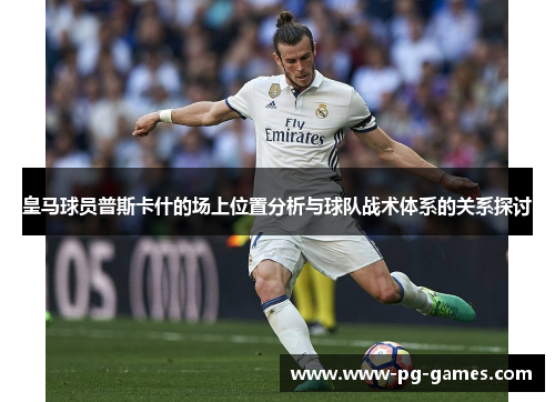 皇马球员普斯卡什的场上位置分析与球队战术体系的关系探讨