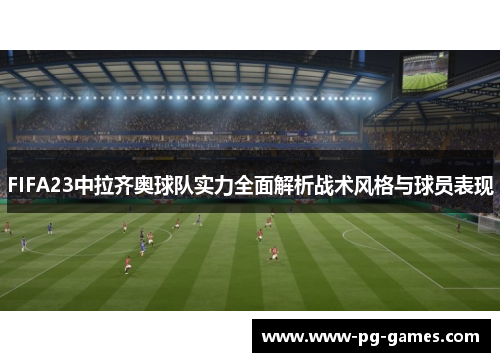 FIFA23中拉齐奥球队实力全面解析战术风格与球员表现