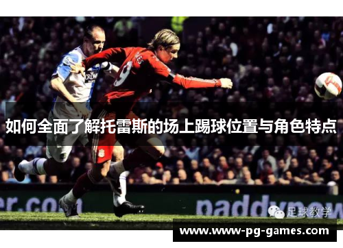如何全面了解托雷斯的场上踢球位置与角色特点