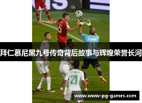拜仁慕尼黑九号传奇背后故事与辉煌荣誉长河