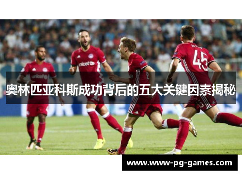 奥林匹亚科斯成功背后的五大关键因素揭秘