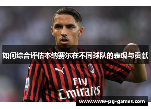 如何综合评估本纳赛尔在不同球队的表现与贡献