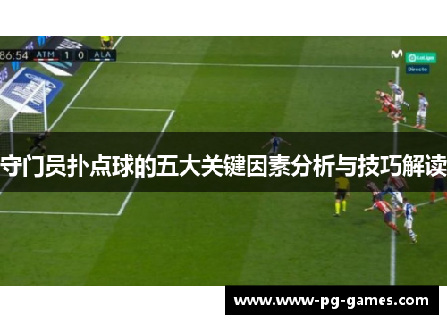 守门员扑点球的五大关键因素分析与技巧解读