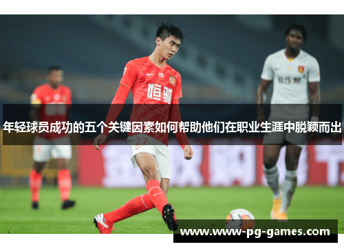 年轻球员成功的五个关键因素如何帮助他们在职业生涯中脱颖而出
