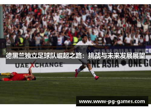 德黑兰独立足球队崛起之路：挑战与未来发展展望