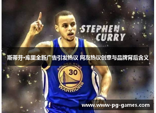 斯蒂芬·库里全新广告引发热议 网友热议创意与品牌背后含义 斯蒂芬·库里全新广告引发热议 网友热议创意与品牌背后含义