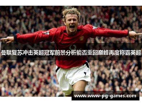 曼联复苏冲击英超冠军前景分析能否重回巅峰再度称霸英超