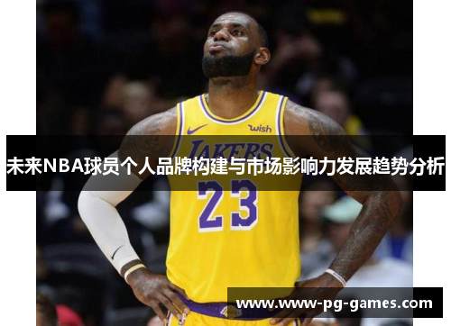 未来NBA球员个人品牌构建与市场影响力发展趋势分析