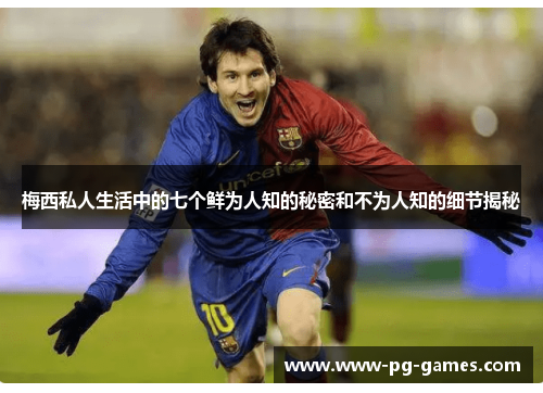 梅西私人生活中的七个鲜为人知的秘密和不为人知的细节揭秘