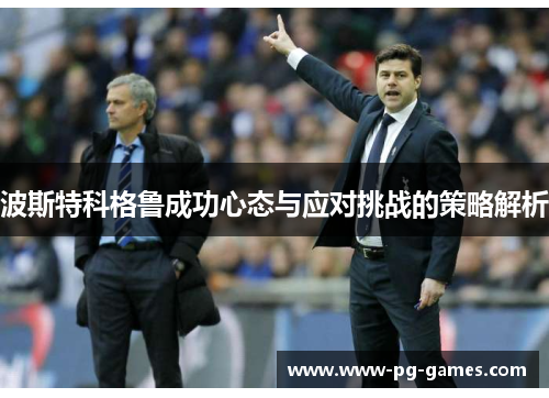 波斯特科格鲁成功心态与应对挑战的策略解析 波斯特科格鲁成功心态与应对挑战的策略解析