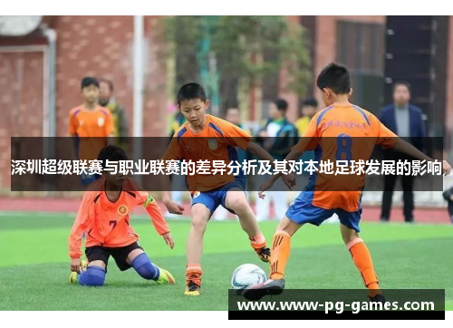 深圳超级联赛与职业联赛的差异分析及其对本地足球发展的影响