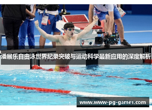 潘展乐自由泳世界纪录突破与运动科学最新应用的深度解析