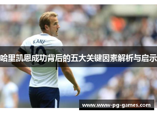 哈里凯恩成功背后的五大关键因素解析与启示 哈里凯恩成功背后的五大关键因素解析与启示