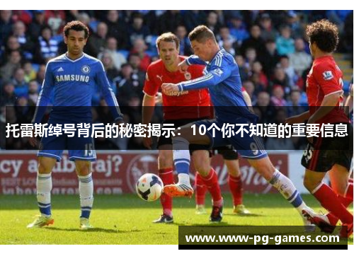 托雷斯绰号背后的秘密揭示：10个你不知道的重要信息